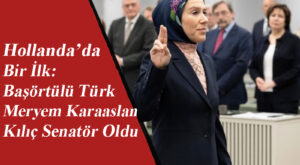 Hollanda’da Bir İlk: Başörtülü Türk Meryem Karaaslan Kılıç Senatör Oldu